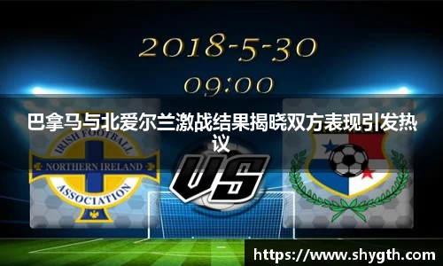 巴拿马与北爱尔兰激战结果揭晓双方表现引发热议
