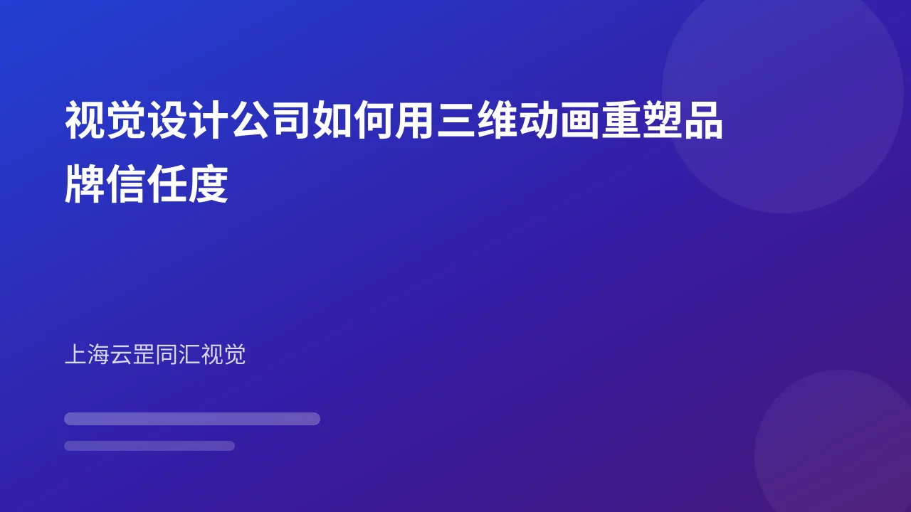 视觉设计公司如何用三维动画重塑品牌信任度